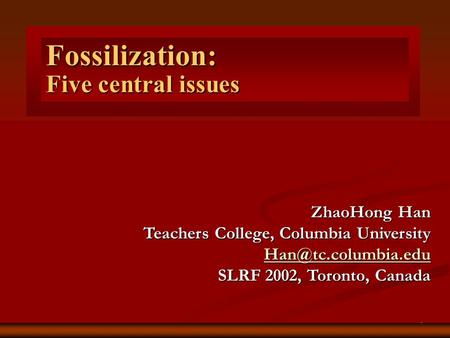 1 Five central issues Fossilization: ZhaoHong Han Teachers College, Columbia University SLRF 2002, Toronto, Canada.