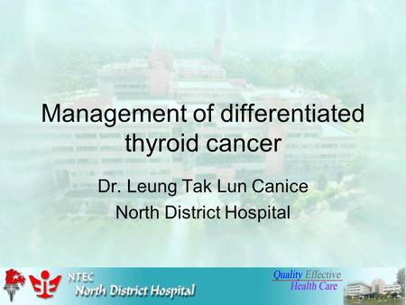 Management of differentiated thyroid cancer Dr. Leung Tak Lun Canice North District Hospital.