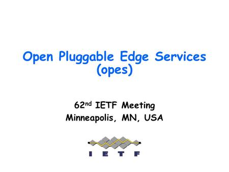 Open Pluggable Edge Services (opes) 62 nd IETF Meeting Minneapolis, MN, USA.