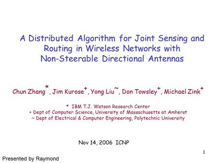 1 A Distributed Algorithm for Joint Sensing and Routing in Wireless Networks with Non-Steerable Directional Antennas Chun Zhang *, Jim Kurose +, Yong Liu.