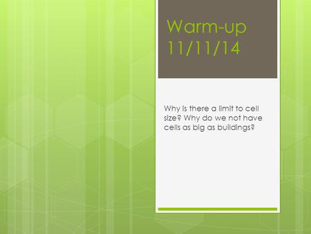 Warm-up 11/11/14 Why is there a limit to cell size? Why do we not have cells as big as buildings?
