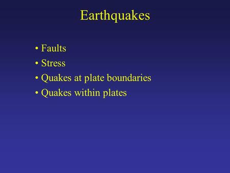 Earthquakes Faults Stress Quakes at plate boundaries Quakes within plates.