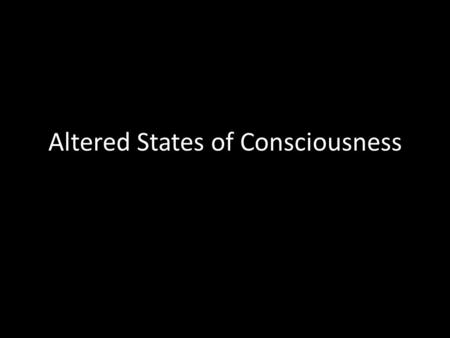 Altered States of Consciousness. Consiousness Consciousness is a state of awareness. – Consciousness can range from alertness to nonalertness. – People.