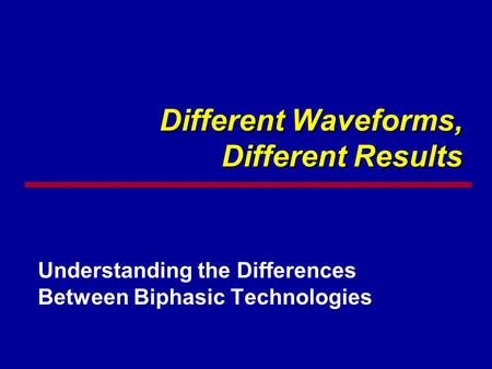 Different Waveforms, Different Results Understanding the Differences Between Biphasic Technologies.