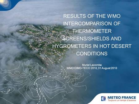 RESULTS OF THE WMO INTERCOMPARISON OF THERMOMETER SCREENS/SHIELDS AND HYGROMETERS IN HOT DESERT CONDITIONS Muriel Lacombe WMO CIMO-TECO 2010, 31 August.