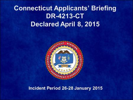 Connecticut Applicants’ Briefing DR-4213-CT Declared April 8, 2015 Incident Period 26-28 January 2015.