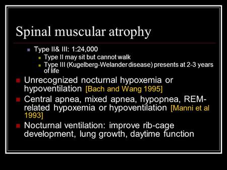 Spinal muscular atrophy Type II& III: 1:24,000 Type II may sit but cannot walk Type III (Kugelberg-Welander disease) presents at 2-3 years of life Unrecognized.