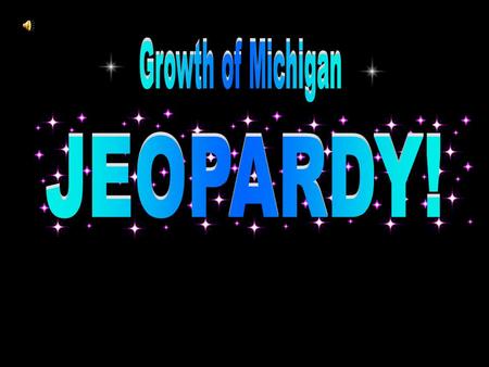 Category: Advanced Degree Growth of Michigan Jeopardy Game $200 $100 $300 $400 $500 $200 $100 $300 $400 $500 Category: Farming Whatever! Mining Automobiles.