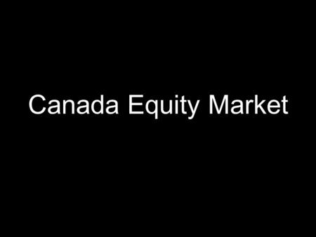 Canada Equity Market. Overview Introduction (~5 minutes) History Today Participants (~4 minutes) Rules and Regulations (~7 minutes) Structure (~8 minutes)