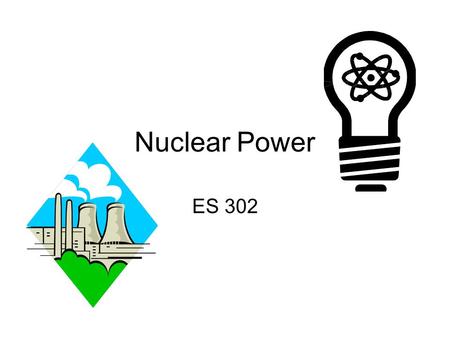 Nuclear Power ES 302 Nuclear Trivia Utilities develop in 1950’s Atomic Energy Commission – promised utilities cheap electricity Gov’t pay ¼ building.
