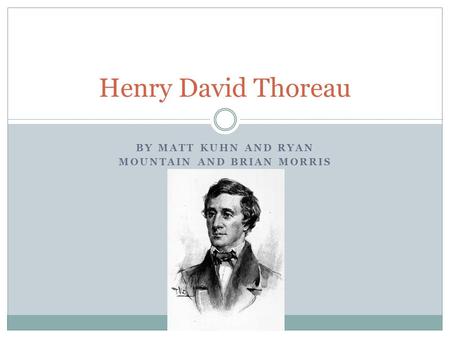 BY MATT KUHN AND RYAN MOUNTAIN AND BRIAN MORRIS Henry David Thoreau.