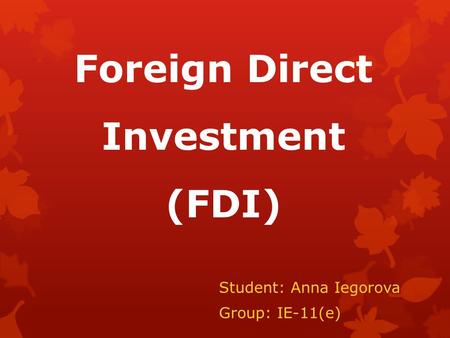 Foreign Direct Investment (FDI) Student: Anna Iegorova Group: IE-11(e)