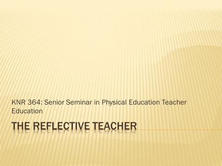 KNR 364: Senior Seminar in Physical Education Teacher Education.