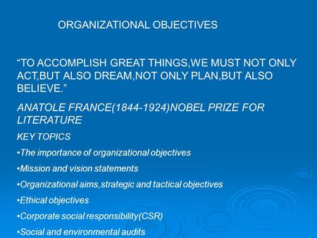 ORGANIZATIONAL OBJECTIVES “TO ACCOMPLISH GREAT THINGS,WE MUST NOT ONLY ACT,BUT ALSO DREAM,NOT ONLY PLAN,BUT ALSO BELIEVE.” ANATOLE FRANCE(1844-1924)NOBEL.