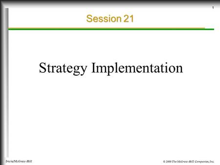© 2000 The McGraw-Hill Companies, Inc. Irwin/McGraw-Hill 1 Session 21 Strategy Implementation.