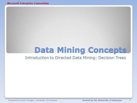 Microsoft Enterprise Consortium Data Mining Concepts Introduction to Directed Data Mining: Decision Trees Prepared by David Douglas, University of ArkansasHosted.