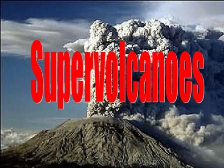 Supervolcanoes Aims To be able to locate and label Supervolcanoes To distinguish between Supervolcanoes and Volcanoes.