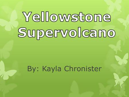 By: Kayla Chronister. o Yellowstone National Park sits directly on top of the Supervolcano. o Yellowstone’s Supervolcano would be one of the most destructive.
