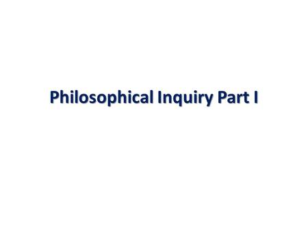 Philosophical Inquiry Part I. The Nuts and Bolts 3 sections, each providing an overview of an area of philosophical inquiry. Draft of at least section.