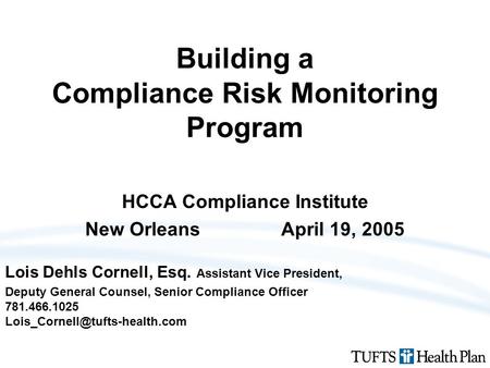 Building a Compliance Risk Monitoring Program HCCA Compliance Institute New OrleansApril 19, 2005 Lois Dehls Cornell, Esq. Assistant Vice President, Deputy.