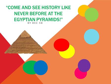 “COME AND SEE HISTORY LIKE NEVER BEFORE AT THE EGYPTIAN PYRAMIDS!” BY BEC 5B.