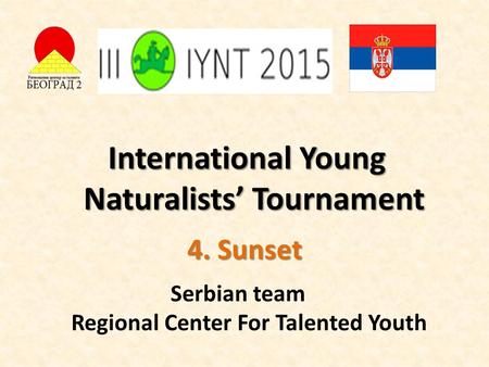 International Young Naturalists’ Tournament 4. Sunset Serbian team Regional Center For Talented Youth.