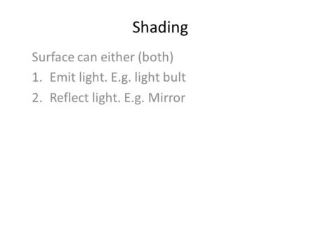 Shading Surface can either (both) 1.Emit light. E.g. light bult 2.Reflect light. E.g. Mirror.