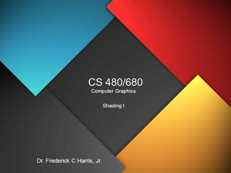 CS 480/680 Computer Graphics Shading I Dr. Frederick C Harris, Jr.