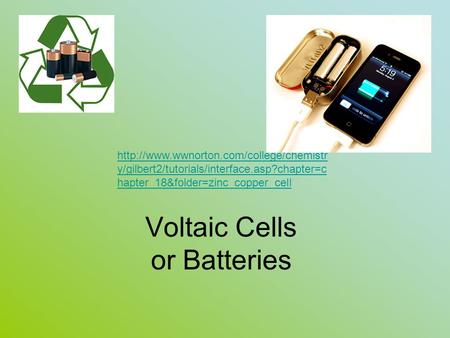 Voltaic Cells or Batteries  y/gilbert2/tutorials/interface.asp?chapter=c hapter_18&folder=zinc_copper_cell.