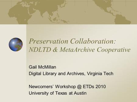 Preservation Collaboration: NDLTD & MetaArchive Cooperative Gail McMillan Digital Library and Archives, Virginia Tech Newcomers’ ETDs 2010 University.