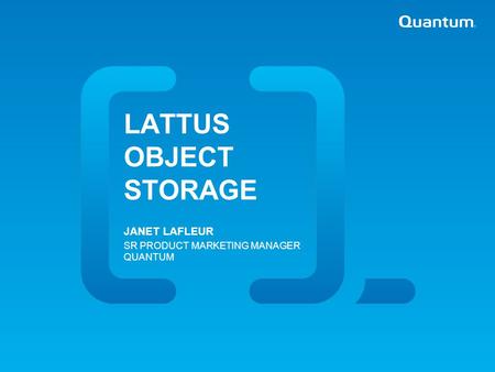 Quantum Confidential | LATTUS OBJECT STORAGE JANET LAFLEUR SR PRODUCT MARKETING MANAGER QUANTUM.