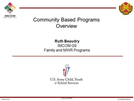 IMCOM G-9201000RMAR2014 UNCLASSIFIED Community Based Programs Overview Ruth Beaudry IMCOM G9 Family and MWR Programs.