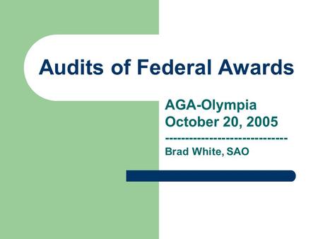 Audits of Federal Awards AGA-Olympia October 20, 2005 ------------------------------ Brad White, SAO.