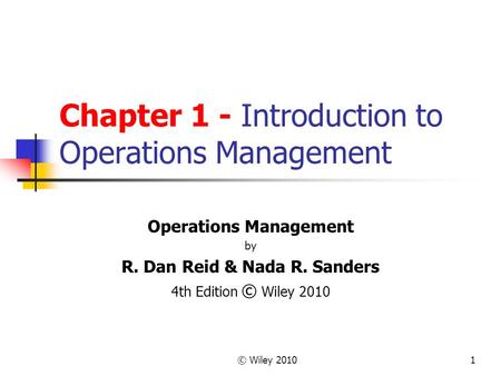 © Wiley 20101 Chapter 1 - Introduction to Operations Management Operations Management by R. Dan Reid & Nada R. Sanders 4th Edition © Wiley 2010.