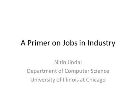 A Primer on Jobs in Industry Nitin Jindal Department of Computer Science University of Illinois at Chicago.