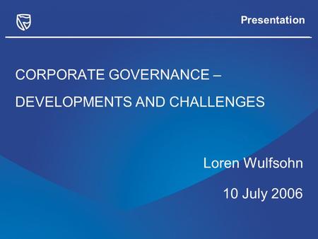 Presentation CORPORATE GOVERNANCE – DEVELOPMENTS AND CHALLENGES Loren Wulfsohn 10 July 2006.