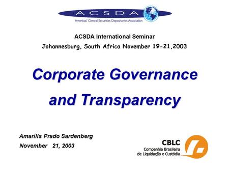 ACSDA International Seminar Johannesburg, South Africa November 19-21,2003 Corporate Governance and Transparency Amarílis Prado Sardenberg Amarílis Prado.