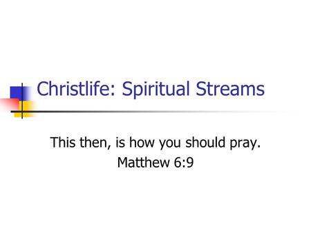 Christlife: Spiritual Streams This then, is how you should pray. Matthew 6:9.