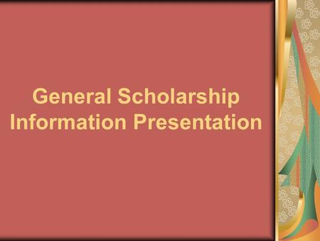 General Scholarship Information Presentation. What is a Scholarship? A scholarship is money for college that you will not be expected to repay.