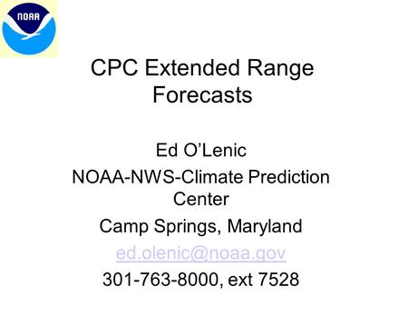 CPC Extended Range Forecasts Ed O’Lenic NOAA-NWS-Climate Prediction Center Camp Springs, Maryland 301-763-8000, ext 7528.