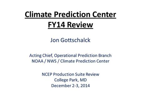 Climate Prediction Center FY14 Review Jon Gottschalck Acting Chief, Operational Prediction Branch NOAA / NWS / Climate Prediction Center NCEP Production.