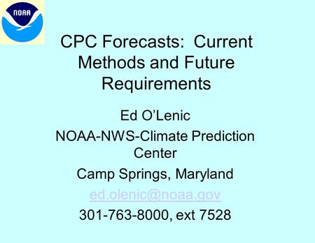 CPC Forecasts: Current Methods and Future Requirements Ed O’Lenic NOAA-NWS-Climate Prediction Center Camp Springs, Maryland 301-763-8000,