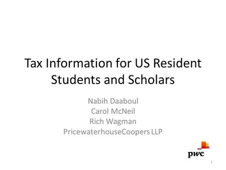 Tax Information for US Resident Students and Scholars Nabih Daaboul Carol McNeil Rich Wagman PricewaterhouseCoopers LLP 1.