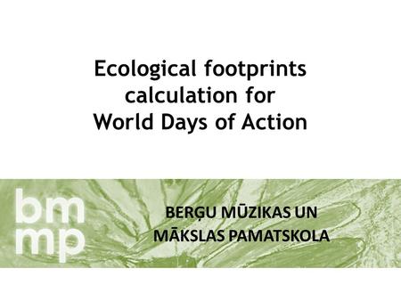 Ecological footprints calculation for World Days of Action BERĢU MŪZIKAS UN MĀKSLAS PAMATSKOLA.