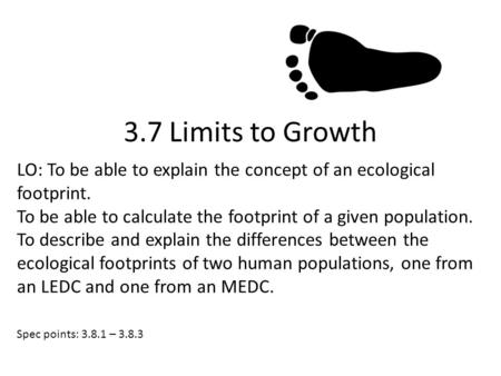 LO: To be able to explain the concept of an ecological footprint. To be able to calculate the footprint of a given population. To describe and explain.