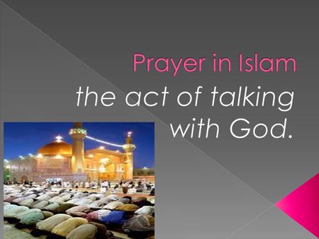  Salat – formal prayer (words and actions).  Performed 5 times a day at fixed times.