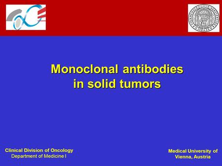 Clinical Division of Oncology Department of Medicine I Medical University of Vienna, Austria Monoclonal antibodies in solid tumors.