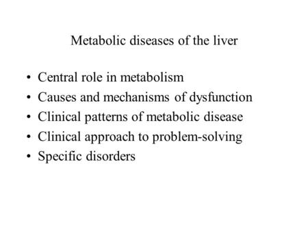 Metabolic diseases of the liver Central role in metabolism Causes and mechanisms of dysfunction Clinical patterns of metabolic disease Clinical approach.