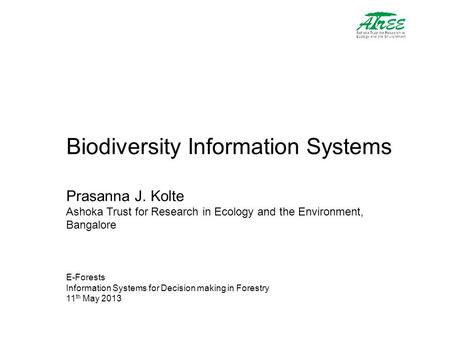 Biodiversity Information Systems Prasanna J. Kolte Ashoka Trust for Research in Ecology and the Environment, Bangalore E-Forests Information Systems for.