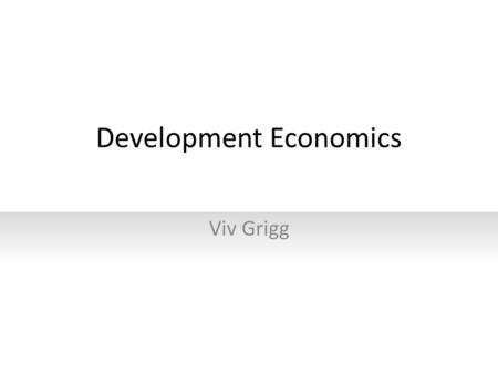 Development Economics Viv Grigg. Its Focus? Development economics focuses on how nations can evolve out of poverty. It tends to have both financial and.